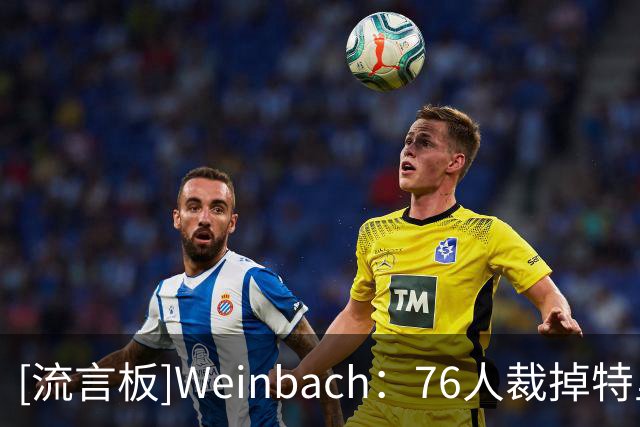 [流言板]Weinbach：76人裁掉特里腾出空间，还需再处理一名球员
